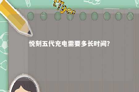 悦刻五代充电需要多长时间�
？ 